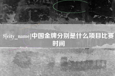 四川中国金牌分别是什么项目比赛时间