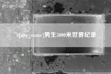 四川男生5000米世界纪录